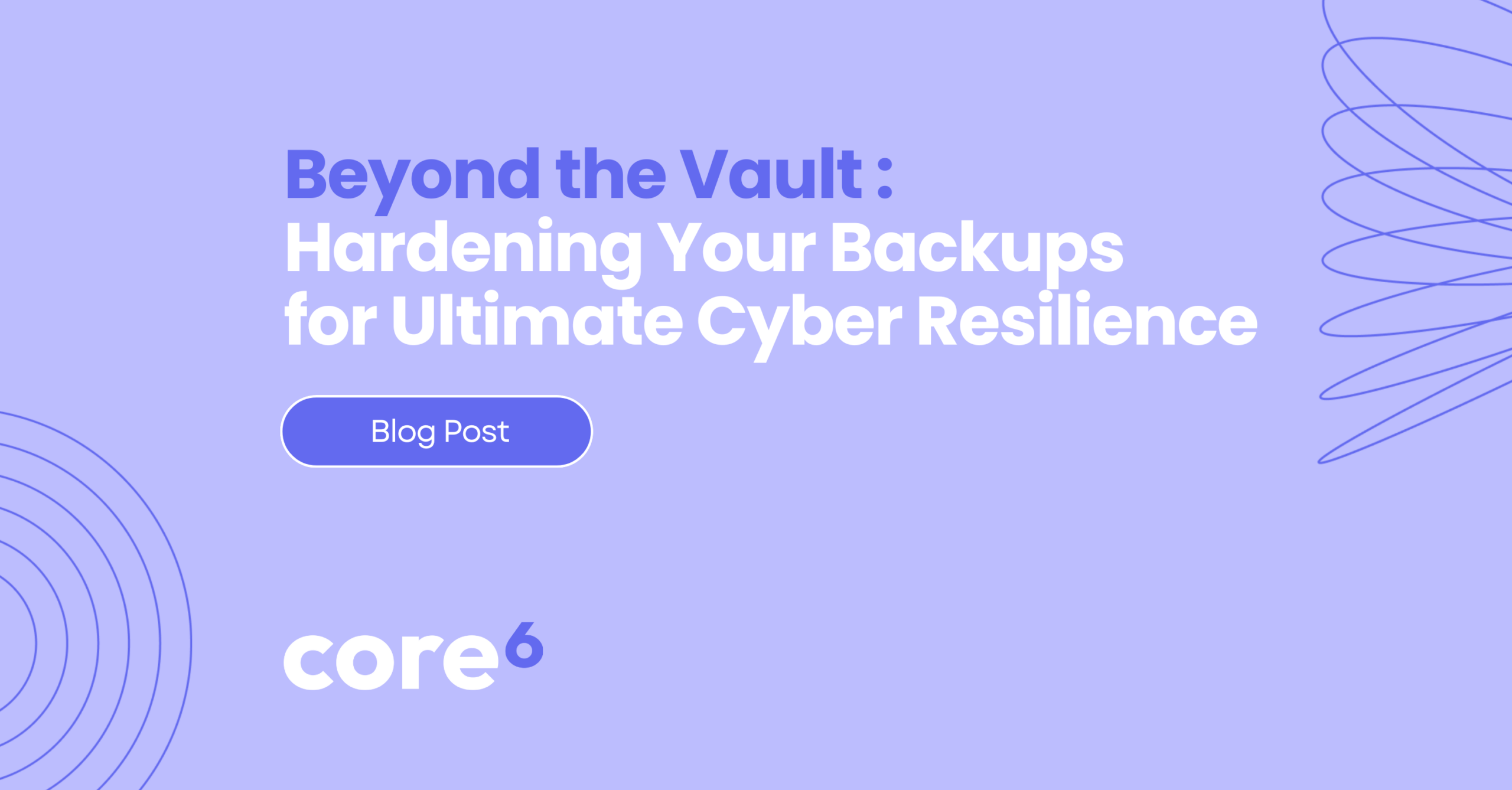 Beyond the Vault: Hardening Your Backups for Ultimate Cyber Resilience